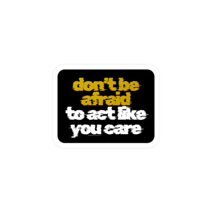Don’t Be Afraid To Act Like You Care - Vinyl Decal